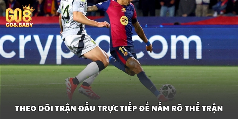 Theo dõi trận đấu trực tiếp để nắm rõ thế trận